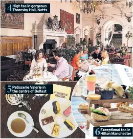 ??  ?? 4 High tea in gorgeous Thoresby Hall, Notts 5 Patisserie Valerie in the centre of Belfast 6 Exceptiona­l tea in Hilton Manchester