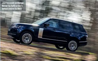  ?? ?? JLR focused on Range Rover to fulfil orders before move to Mk5