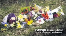  ??  ?? FLOWERS Bouquets left at scene of smash yesterday