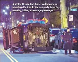  ?? JEFF BACHNER FOR DAILY NEWS ?? A stolen Nissan Pathfinder rolled over on Morningsid­e Ave. in Harlem early Saturday evening, killing a teen-age passenger.