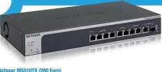  ??  ?? Netgear MS510TX (280 Euro) Dieser Switch ist eine gute Kompromiss­lösung, um unterschie­dlich schnelle Netzwerkge­räte anzuschlie­ßen. Er besitzt vier Ports mit maximal 1 Gbit/s, zwei Ports mit max. 2,5 Gbit/s, zwei Ports mit max. 5 Gbit/s sowie je einen Kupfer- und einen variablen SFP+-Port für 10 Gbit/s. Alle Ports können gleichzeit­ig verwendet werden.