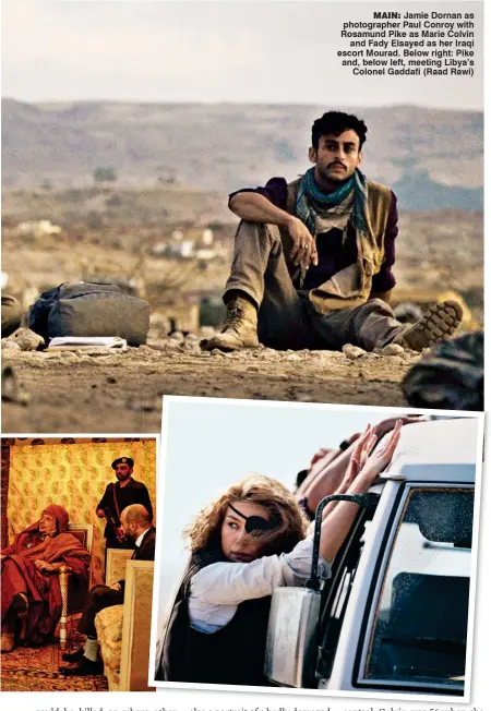  ??  ?? MAIn: Jamie Dornan as photograph­er Paul Conroy with Rosamund Pike as Marie Colvin and Fady Elsayed as her Iraqi escort Mourad. Below right: Pike and, below left, meeting Libya’s Colonel Gaddafi (Raad Rawi)
