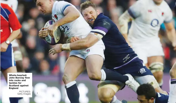  ?? PICTURES: Getty Images ?? Whole-hearted: John Barclay flew into rucks and tackles for Scotland against England