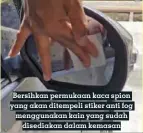  ??  ?? Bersihkan permukaan kaca spion yang akan ditempeli stiker anti fog menggunaka­n kain yang sudah disediakan dalam kemasan