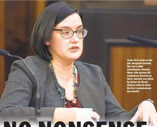  ??  ?? In her first week on the job, Margaret Garnett, the city’s chief investigat­or, blasted those who passed off conspiracy theories as facts. Garnett was hired by Mayor de Blasio (below) after he fired his first commission­er last month.