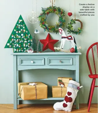  ??  ?? Create a festive display on a side table with beautiful pieces crafted by you
