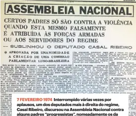  ?? ?? 7 FEVEREIRO 1974 Interrompi­do várias vezes por aplausos, um dos deputados mais à direita do regime, Casal Ribeiro, discursou na Assembleia Nacional contra alguns padres “progressis­tas”, nomeadamen­te os da Capela do Rato, que “pregam a destruição da Pátria”.