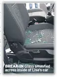  ??  ?? BREAK-IN Glass smashed across inside of Lisa’s car