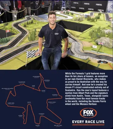  ??  ?? While the Formula 1 grid features more than its fair share of tossers, an exception is our own Daniel Ricciardo, who makes us proud to be Australian with the way he carries himself. And now he’s created his dream F1 circuit constructe­d entirely out of...