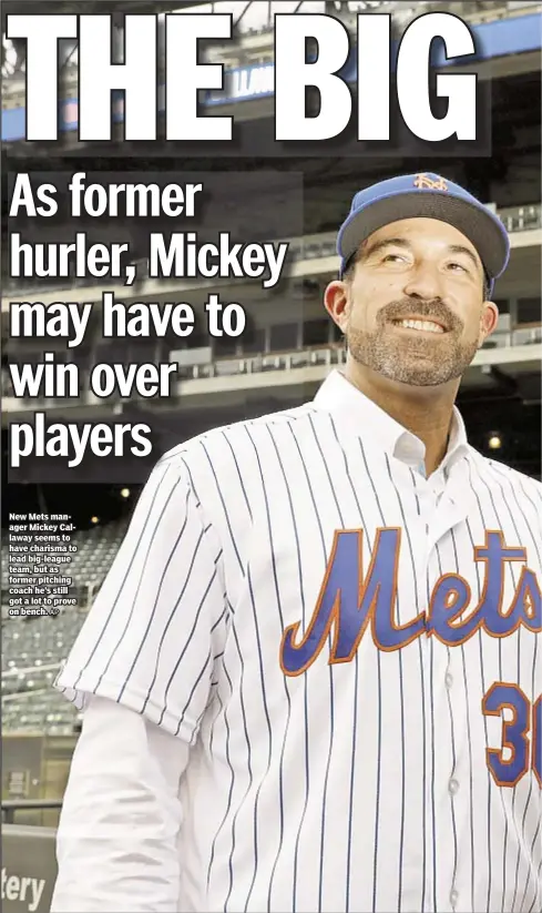  ?? AP ?? New Mets manager Mickey Callaway seems to have charisma to lead big-league team, but as former pitching coach he’s still got a lot to prove on bench.