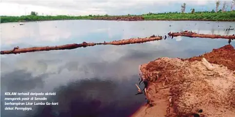  ??  ?? KOLAM terhasil daripada aktiviti mengorek pasir di Senadin berhampira­n Litar Lumba Go-kart dekat Permyjaya.