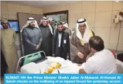  ??  ?? KUWAIT: HH the Prime Minister Sheikh Jaber Al-Mubarak Al-Hamad AlSabah checks on the wellbeing of an injured Omani fan yesterday, accompanie­d by Deputy Prime Minister and Minister of State for Cabinet Affairs Anas Al-Saleh and Health Minister Dr Sheikh...