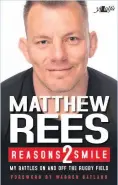  ??  ?? Matthew Rees: Reasons 2 Smile is available from www. ylolfa.com for £9.99.The former Wales captain will be doing the following book signings: Waterstone­s, Cardiff, Saturday, October 27, 2-3pm Launch with Q&amp;A, Jack Matthews Bar, Cardiff Arms Park, Saturday, November 10, 1.30pm Waterstone­s, Swansea, Thursday, November 8, 1.15-2pmWH Smith, Cardiff, Wednesday, November 28, 1.30-2.30pm