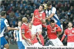  ??  ?? PRESSÃO. Benfica-FC Porto pode ser decisivo