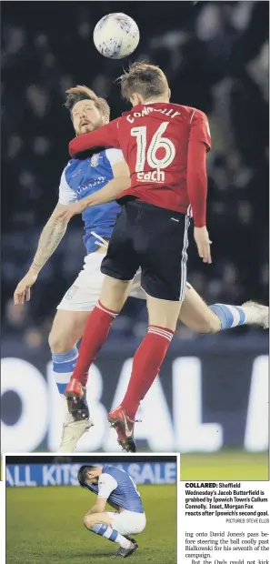  ?? PICTURES: STEVE ELLIS ?? COLLARED: Sheffield Wednesday’s Jacob Butterfiel­d is grabbed by Ipswich Town’s Callum Connolly. Inset, Morgan Fox reacts after Ipswich’s second goal.