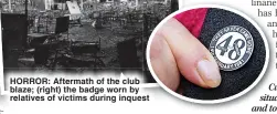  ?? ?? HORROR: Aftermath of the club blaze; (right) the badge worn by relatives of victims during inquest