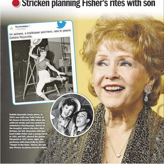  ??  ?? Debbie Reynolds (main photo, in 2015) was with son Todd Fisher at his house in Beverly Hills when she suffered stroke and was rushed by ambulance (facing page, above) to the hospital, where she later died. Bottom, far left, Reynolds with husband Eddie...