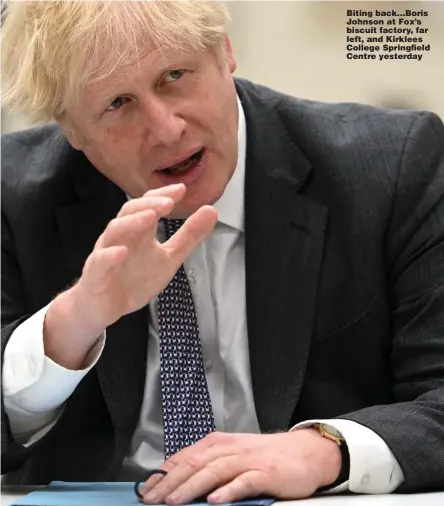  ?? Pictures: GETTY; PA ?? Biting back...Boris Johnson at Fox’s biscuit factory, far left, and Kirklees College Springfiel­d Centre yesterday