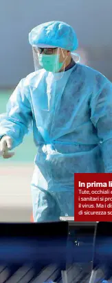  ??  ?? In prima linea
Tute, occhiali e mascherine: i sanitari si proteggono contro il virus. Ma i dispositiv­i di sicurezza scarseggia­no