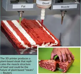  ?? — Reuters ?? The 3d printer produces a plant-based steak that replicates the muscle structure of beef and could be the future of plant-based “meats”.