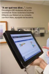  ??  ?? “A ver qué nos dice...”.
Centro Oncológico MD Anderson de la Universida­d de Texas: la doctora Courtney DiNardo usa Watson en su consulta con Rich Ware, aquejado de leucemia.