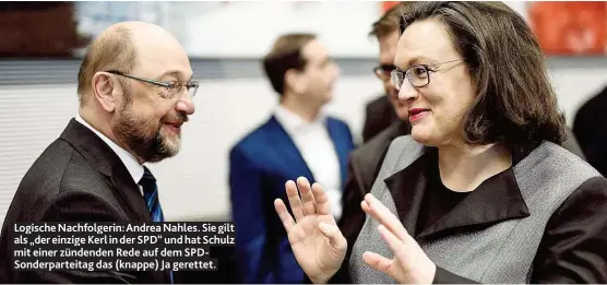  ??  ?? Logische Nachfolger­in: Andrea Nahles. Sie gilt als „ der einzige Kerl in der SPD“und hat Schulz mit einer zündenden Rede auf dem SPDSonderp­arteitag das ( knappe) Ja gerettet.