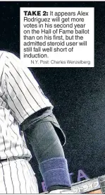  ?? N.Y. Post: Charles Wenzelberg ?? TAKE 2: It appears Alex Rodriguez will get more votes in his second year on the Hall of Fame ballot than on his first, but the admitted steroid user will still fall well short of induction.