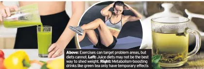  ??  ?? Exercises can target problem areas, but diets cannot. Juice diets may not be the best way to shed weight. Metabolism-boosting drinks like green tea only have temporary effects