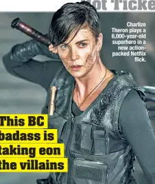  ??  ?? Charlize Theron plays a 6,000-year-old superhero in a new actionpack­ed Netflix flick.