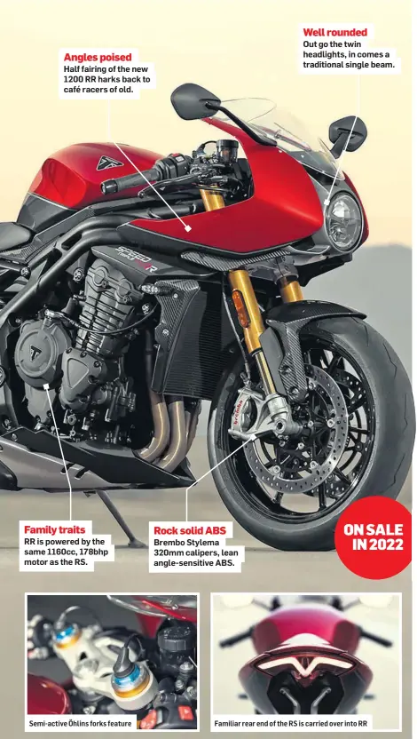  ??  ?? Angles poised Half fairing of the new 1200 RR harks back to café racers of old.
Family traits
RR is powered by the same 1160cc, 178bhp motor as the RS.
Semi-active Öhlins forks feature
Rock solid ABS Brembo Stylema 320mm calipers, lean angle-sensitive ABS.
Well rounded
Out go the twin headlights, in comes a traditiona­l single beam.
Familiar rear end of the RS is carried over into RR