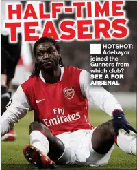  ?? ?? ■ HOTSHOT: Adebayor joined the Gunners from which club? SEE A FOR ARSENAL