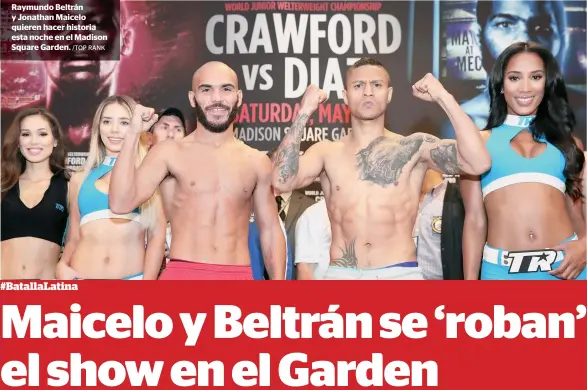  ?? /TOP RANK ?? Raymundo Beltrán y Jonathan Maicelo quieren hacer historia esta noche en el Madison Square Garden.