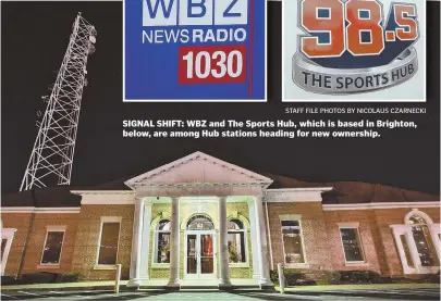  ?? STAFF FILE PHOTOS BY NICOLAUS CZARNECKI ?? SIGNAL SHIFT: WBZ and The Sports Hub, which is based in Brighton, below, are among Hub stations heading for new ownership.