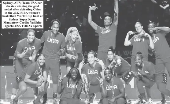  ?? ?? Sydney, AUS; Team USA cerebrates winning the gold medal after defeating China in the 2022 FIBA women’s basketball World Cup final at Sydney SuperDome. Mandatory Credit: Yukihito Taguchi-USA TODAY Sports