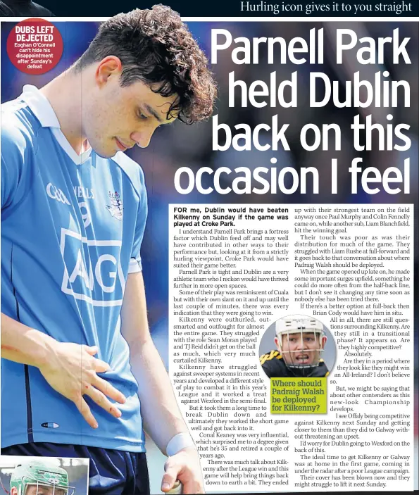  ??  ?? DUBS LEFT DEJECTED Eoghan O’connell can’t hide his disappoint­ment after Sunday’s defeat Where should Padraig Walsh be deployed for Kilkenny?