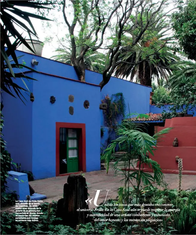  ??  ?? La Casa Azul de Frida Kahlo está ubicada en el barrio de Coyoacán. En 1958, cuatro años después de la muerte de la pintora, fue convertida en museo donde se conservan los objetos personales que revelan su universo más íntimo.
