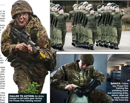  ??  ?? CALLED TO ACTION: An Army trainee in full battle gear during his Phase One training course BASICS: Critics say Phase One training like polishing boots and marching drills, above, does not equip recruits for the front line