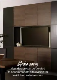  ??  ?? Media savvy Your design can be created to accommodat­e a television for in-kitchen entertainm­ent