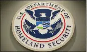  ?? PABLO MARTINEZ MONSIVAIS — THE ASSOCIATED PRESS FILE ?? The Homeland Security logo during a joint news conference in Washington.