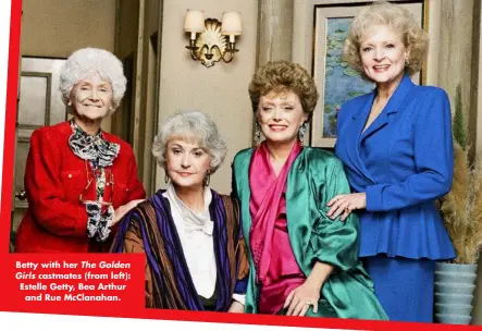  ??  ?? Betty with her The Golden Girls castmates (from left): Estelle Getty, Bea Arthur and Rue Mcclanahan.