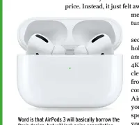  ??  ?? Word is that AirPods 3 will basically borrow the Pro’s design, but will lack noise cancellati­on. Sounds like a good upgrade.