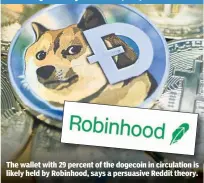  ??  ?? Widely accepted tail, er, tale
The wallet with 29 percent of the dogecoin in circulatio­n is likely held by Robinhood, says a persuasive Reddit theory.