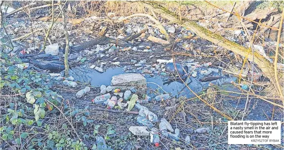  ?? KRZYSZTOF RYBAK ?? Blatant fly-tipping has left a nasty smell in the air and caused fears that more flooding is on the way