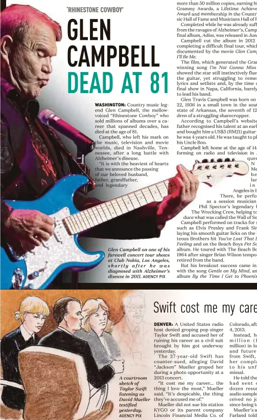  ?? AGENCY PIX
AGENCY PIX ?? Glen Campbell on one of his farewell concert tour shows at Club Nokia, Los Angeles, shortly after he was diagnosed with Alzheimer’s disease in 2011. A courtroom sketch of Taylor Swift listening as David Mueller testified yesterday.