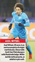  ??  ?? AXEL WITSEL Axel Witsel, 26 anni, è un centrocamp­ista di origini martinican­e. Gioca nello Zenit San Pietroburg­o e nella Nazionale belga. Molto duttile tatticamen­te, si
adatta in più ruoli.