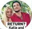  ?? ?? RETURN? Katie and Peter