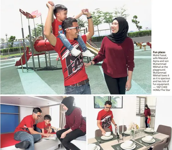 ?? — YAP CHEE HONG/ The Star ?? Home sweet home: The layout offers smooth access from the rooms to the dining room and the kitchen. Fun place: Mohd Faisal, wife Maizatul Aqma and son Muhammad Mikhail at the playground. Muhammad Mikhail loves it as it is spacious and has lots of fun...