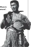  ??  ?? Toshiro Mifune in ‘Seven Samurai’.