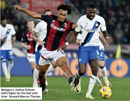  ?? ?? Bologna's Joshua Zirkzee (left) fights for the ball with Inter forward Marcus Thuram.
PLAYING TODAY
TOMORROW