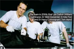  ?? ?? The team in 2006: Prof Leo Dalton (William Gaminara), Dr Nikki Alexander (Emilia Fox) and Dr Harry Cunningham (Tom Ward)